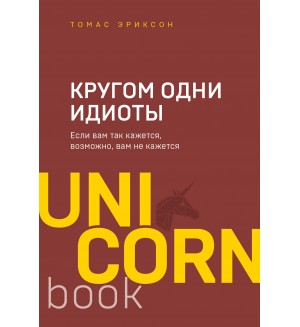 Эриксон Т. Кругом одни идиоты. Если вам так кажется, возможно, вам не кажется. UnicornBook. Мега-бестселлеры в мини-формате