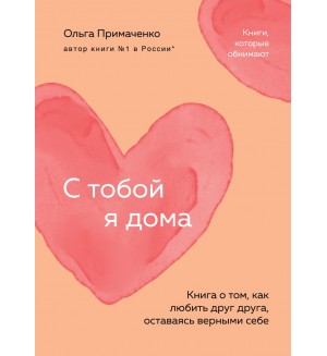 Примаченко О. С тобой я дома. Книга о том, как любить друг друга, оставаясь верными себе. Книги, которые обнимают. Авторская серия Ольги Примаченко