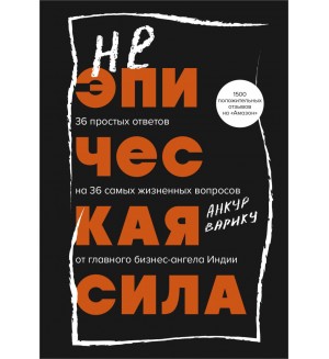 Варику А. Неэпическая сила. 36 простых ответов на 36 самых жизненных вопросов от главного бизнес-ангела Индии. Книги-драйверы