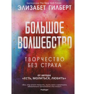 Гилберт Э. Большое волшебство. Творчество без страха. Бестселлер The New York Times