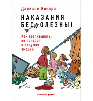 Новара Д. Наказания бесполезны! Как воспитывать, не попадая в ловушку эмоций. Для родителей