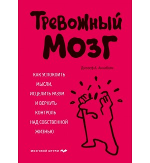 Аннибали Д. Тревожный мозг. Как успокоить мысли, исцелить разум и вернуть контроль над собственной жизнью. Психология. Мозговой штурм