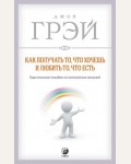 Грэй Д. Как получать то, что хочешь и любить то, что есть. Практическое пособие по исполнению желаний. (мягкий переплет)