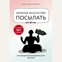 Райнварт А. Нежное искусство посылать. Открой для себя волшебную силу трех букв. Книги, которые нужно прочитать до 35 лет