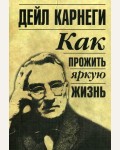 Карнеги Д. Как прожить яркую жизнь. Популярная психология Дейла Карнеги (мягкий переплет)