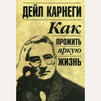 Карнеги Д. Как прожить яркую жизнь. Популярная психология Дейла Карнеги (мягкий переплет)