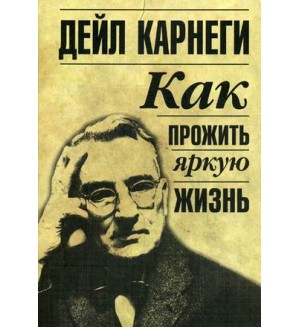 Карнеги Д. Как прожить яркую жизнь. Популярная психология Дейла Карнеги (мягкий переплет)