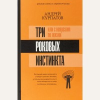 Курпатов А. Три роковых инстинкта, или с неврозом по жизни. Матрица психологии