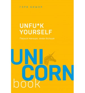 Бишоп Г. Unfu*k yourself. Парься меньше, живи больше. UnicornBook. Мега-бестселлеры в мини-формате