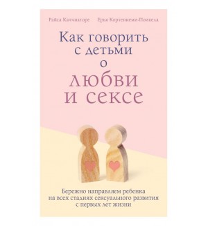 Каччиаторе Р. Как говорить с детьми о любви и сексе. Бережно направляем ребенка на всех стадиях сексуального развития с первых лет жизни. Как говорить с детьми на сложные темы. Советы профессионалов