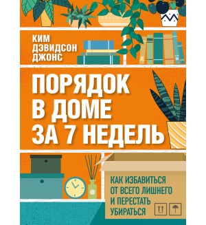 Ким Д. Порядок в доме за 7 недель. Как избавиться от всего лишнего и перестать убираться. Мой идеальный дом