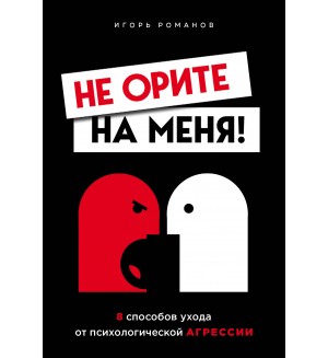 Романов И. Не орите на меня! 8 способов ухода от психологической агрессии. Бог общения