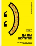 Чубукина Е. Да вы шутите! Как сделать текст сильнее с помощью юмора. TEXT UP. Копирайтинг нового уровня