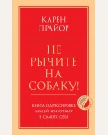 Прайор К. Не рычите на собаку! Книга о дрессировке людей, животных и самого себя. Психология. Главные книги жизни 