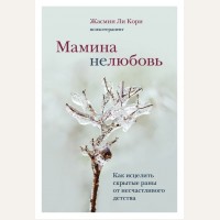 Ли Ж. Мамина нелюбовь. Как исцелить скрытые раны от несчастливого детства. Травма и исцеление. Истории психотерапевтов