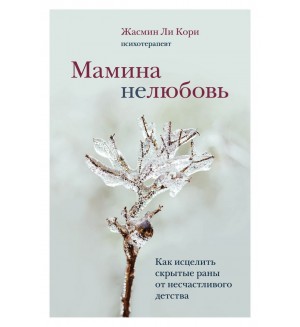 Ли Ж. Мамина нелюбовь. Как исцелить скрытые раны от несчастливого детства. Травма и исцеление. Истории психотерапевтов