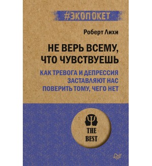 Лихи Р. Не верь всему, что чувствуешь. Как тревога и депрессия заставляют нас поверить тому, чего нет. #экопокет