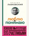 Лабковский М. Люблю и понимаю. Как растить детей счастливыми и не сойти с ума от беспокойства. Психология, философия (покет) 