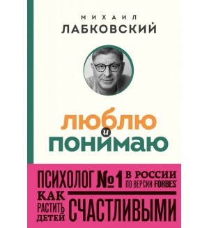 Лабковский М. Люблю и понимаю. Как растить детей счастливыми и не сойти с ума от беспокойства. Психология, философия (покет) 