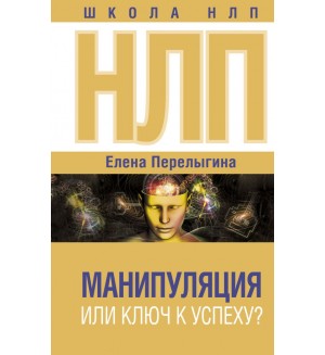 Перелыгина Е. НЛП: манипуляция или ключ к успеху? Школа НЛП 