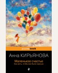 Кирьянова А. Маленькое счастье. Как жить, чтобы все было хорошо. Pocket book. Non-fiction