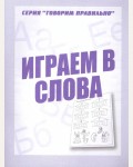 Играем в слова. Рабочая тетрадь для детей 6-7 лет. Говорим правильно