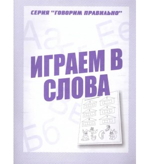 Играем в слова. Рабочая тетрадь для детей 6-7 лет. Говорим правильно