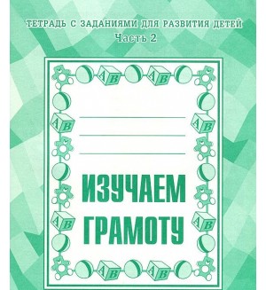 Изучаем грамоту. Тетрадь с заданиями для развития детей. Часть 2