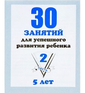 30 занятий для успешного развития ребенка. Рабочая тетрадь дошкольника. Для детей 5 лет. Часть 2.