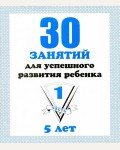 30 занятий для успешного развития ребенка. Рабочая тетрадь дошкольника. Для детей 5 лет. Часть 1.