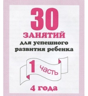 30 занятий для успешного развития ребенка. Рабочая тетрадь дошкольника. Для детей 4 лет. Часть 1.