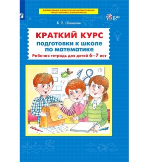 Шевелев К. Краткий курс подготовки к школе по математике. Рабочая тетрадь для детей 6-7 лет. ФГОС ДО