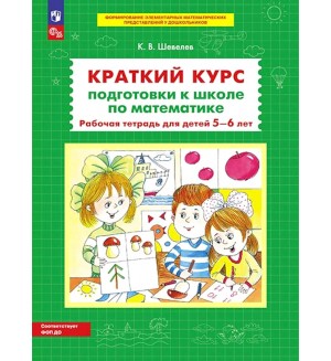 Шевелев К. Краткий курс подготовки к школе по математике. Рабочая тетрадь для детей 5-6 лет.