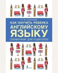 Селянцева Н. Как научить ребенка английскому языку. Справочник для родителей. Учим английский вместе