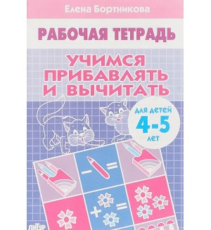 Бортникова Е. Учимся прибавлять и вычитать. Рабочая тетрадь для детей 4-5 лет.