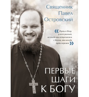 Островский П. К. Первые шаги к Богу. Священники-блогеры: о любви, семье и вере