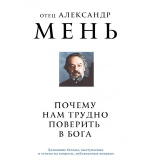 Мень А. Почему нам трудно поверить в Бога. Александр Мень. Священник, пастырь и пророк.