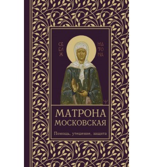 Матрона Московская. Помощь, утешение, защита. Молитвы и Святые