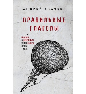 Протоиерей Андрей Ткачев. Правильные глаголы. Как мыслить и действовать, чтобы выжить в этом мире. Книги протоиерея Андрея Ткачева