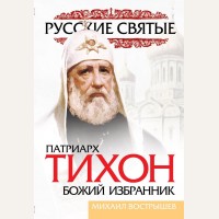 Вострышев М. Патриарх Тихон. Божий избранник. Русские святые