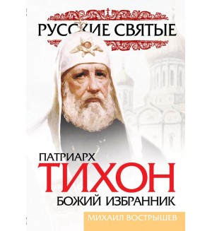 Вострышев М. Патриарх Тихон. Божий избранник. Русские святые