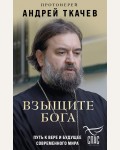 Протоиерей Андрей Ткачев. Взыщите Бога. Путь к вере и будущее современного мира. Борис Корчевников и телеканал Спас. Совместный книжный проект 