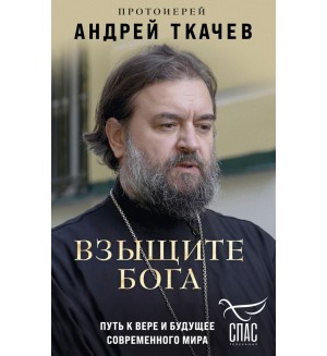 Протоиерей Андрей Ткачев. Взыщите Бога. Путь к вере и будущее современного мира. Борис Корчевников и телеканал Спас. Совместный книжный проект 