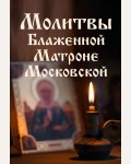 Молитвы Блаженной Матроне Московской. Православная библиотека