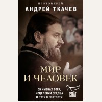 Протоиерей Андрей Ткачев. Мир и человек. Об именах Бога, исцелении сердца и пути к святости. Борис Корчевников и телеканал Спас. Совместный книжный проект 