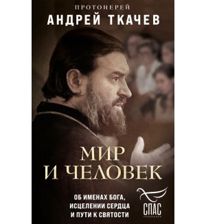 Протоиерей Андрей Ткачев. Мир и человек. Об именах Бога, исцелении сердца и пути к святости. Борис Корчевников и телеканал Спас. Совместный книжный проект 