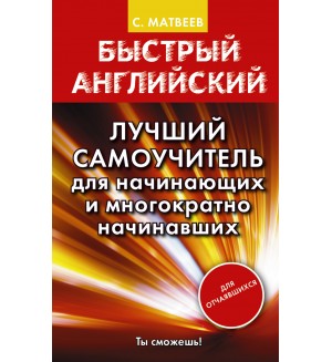 Матвеев С. Быстрый английский. Лучший самоучитель для начинающих и многократно начинавших