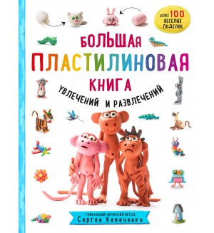 Кабаченко С. Большая пластилиновая книга увлечений и развлечений. 1000 пластилепок. Лепим и играем с Сергеем Кабаченко