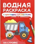 Раскраска. На стройке. Водная раскраска с цветными элементами 