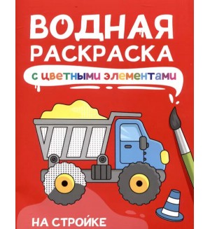 Раскраска. На стройке. Водная раскраска с цветными элементами 